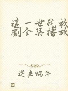 这一世我放你短剧全集播放