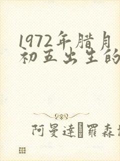 1972年腊月初五出生的人命运