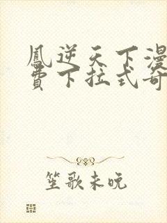 凤逆天下漫画免费下拉式奇妙漫画