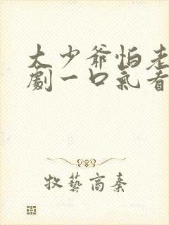 大少爷怕老婆短剧一口气看完