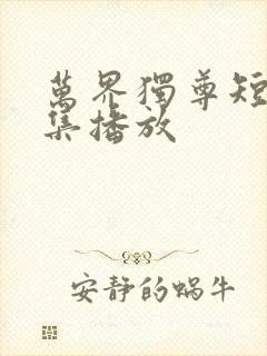 万界独尊短剧全集播放