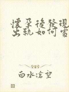 怀孕后发现老公出轨如何处理