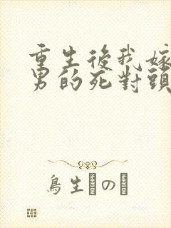 重生后我嫁了渣男的死对头