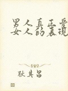 男人真正爱一个女人的表现有哪些