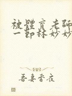 被体育老师c了一节林妙妙