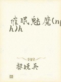 催眠魅魔(nph)h