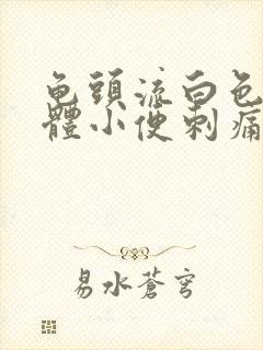 龟头流白色的液体小便刺痛是怎么回事