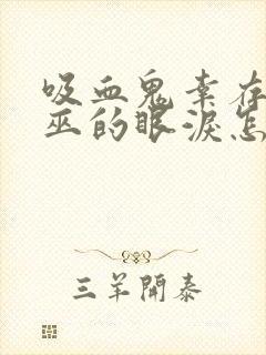 吸血鬼幸存者女巫的眼泪怎么获得