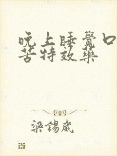 晚上睡觉口干口苦特效药