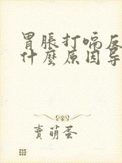 胃胀打嗝反酸是什么原因导致的呢封面