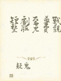 短剧至尊战王完整版免费观看