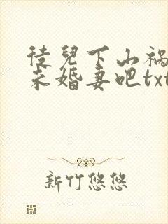 徒儿下山祸害你未婚妻吧txt下载
