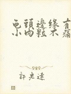 龟头边缘有很多小肉粒不痛不痒