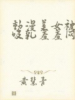 动漫美女被xx吸乳羞羞网站封面