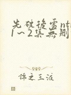 先破后处ntr1～2集无删减版