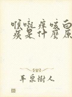 喉咙痒咳白色的痰是什么原因