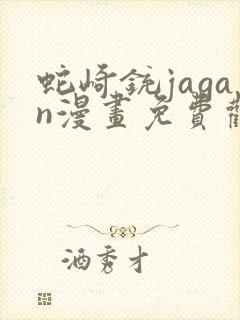 蛇崎铳jagan漫画免费观看