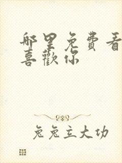 哪里免费看我,喜欢你