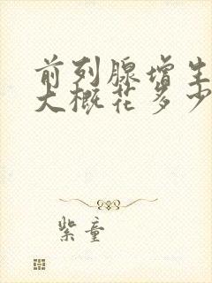 前列腺增生手术大概花多少钱