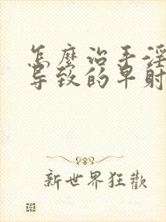 怎么治手淫过度导致的早射