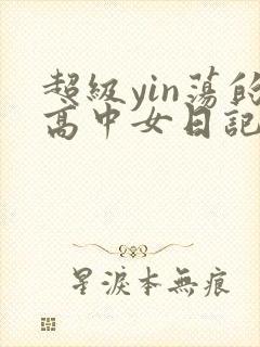 超级yin荡的高中女日记h
