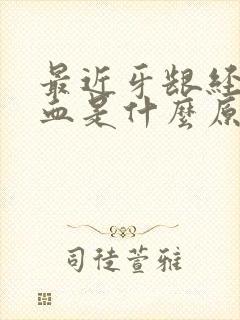 最近牙龈经常出血是什么原因