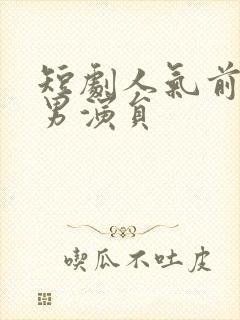 短剧人气前十名男演员