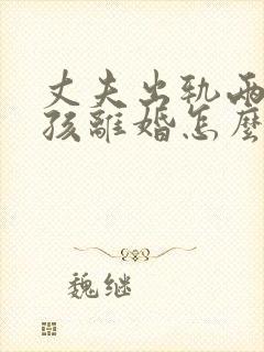 丈夫出轨两个小孩离婚怎么判