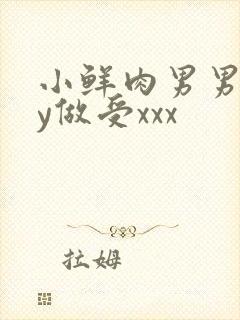 小鲜肉男男gay做受xxx