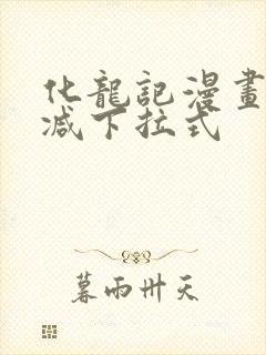 化龙记漫画无删减下拉式