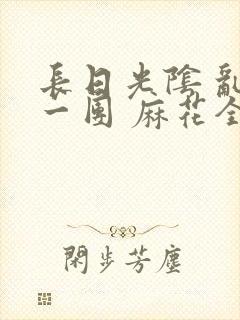 长日光阴 乱作一团 麻花全文无删减