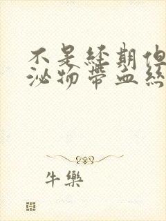 不是经期但是分泌物带血丝