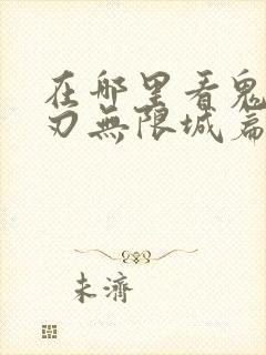 在哪里看鬼灭之刃无限城篇