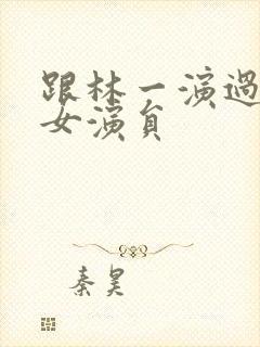 跟林一演过戏的女演员