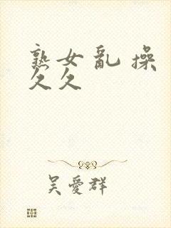 熟女 乱 操 久久