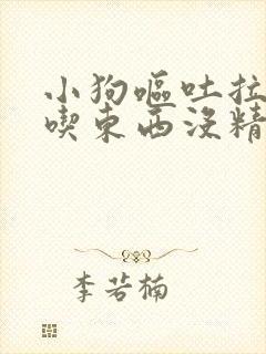 小狗呕吐拉稀不吃东西没精神怎么办