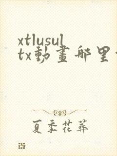 xtlusultx动画哪里能看