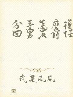 分手怎么复合挽回男友前任