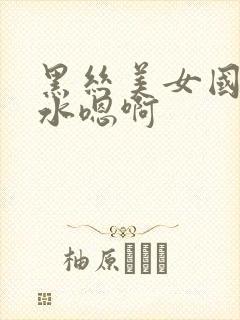 黑丝美女国产喷水嗯啊