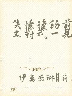 失忆后的前男友又对我一见钟情了byxw1997