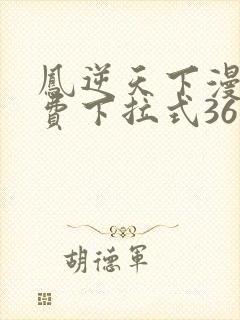 凤逆天下漫画免费下拉式36网