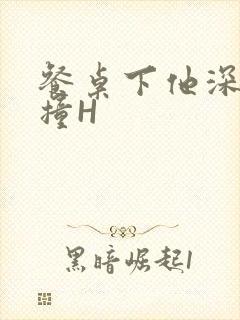 餐桌下他深深顶撞H封面