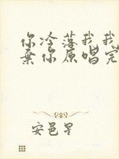 你冷落我我就放弃你原唱完整版歌词