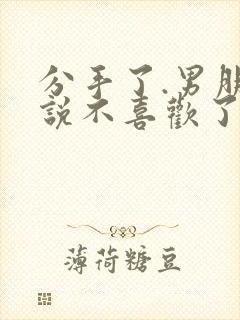 分手了.男朋友说不喜欢了还能复合吗