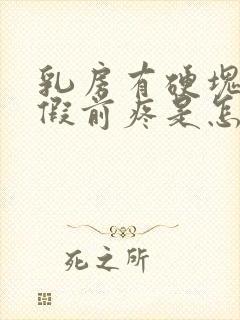 乳房有硬块来例假前疼是怎么回事