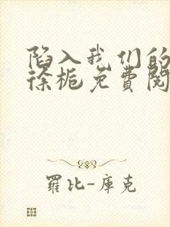 陷入我们的热恋徐栀免费阅读免费封面