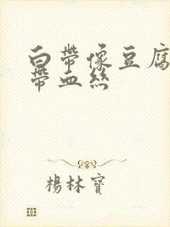 白带像豆腐渣还带血丝