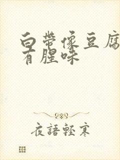 白带像豆腐渣还有腥味