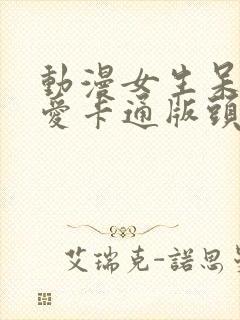 动漫女生呆萌可爱卡通版头像