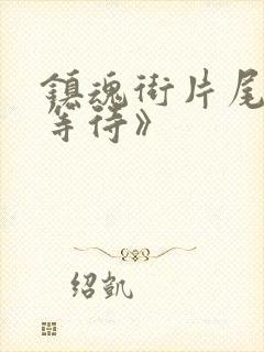 镇魂街片尾曲《等待》